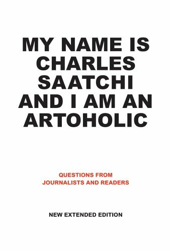 My Name Is Charles Saatchi and I Am An Artoholic: Questions from Journalists and Readers