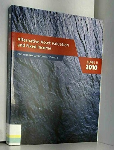 Alternative Asset Valuation and Fixed Income Level II 2010 (CFA Program Curriculum Volume 5) Alternative Asset Valuation and Fixed Income Level II 2010 (CFA Program Curriculum Volume 5)