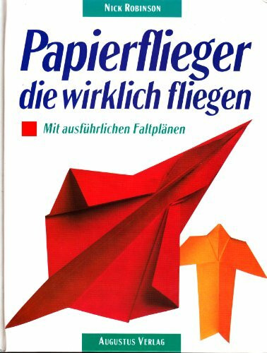 Papierflieger, die wirklich fliegen. Mit ausführlichen Faltplänen