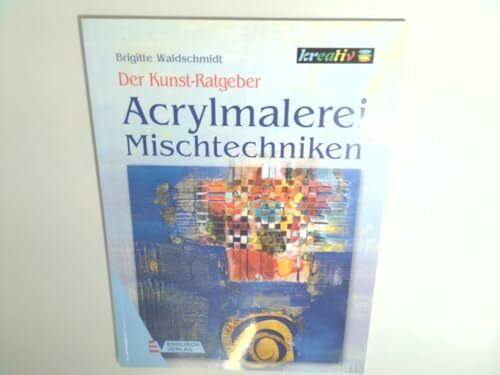 Der Kunst-Ratgeber. Acrylmalerei Mischtechniken