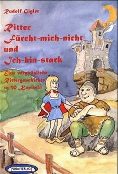 Ritter Fürcht-mich-nicht und Ich-binstark: Eine vergnügliche Rittergeschichte in 30 Kapiteln