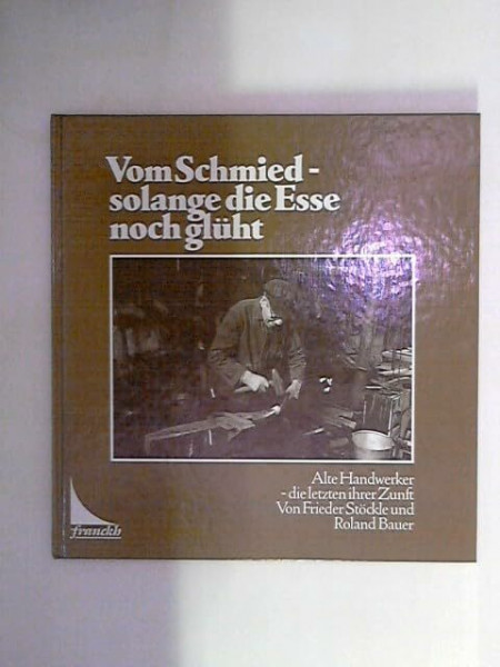 Vom Schmied, solange die Esse noch glüht. Alte Handwerker, die letzten ihrer Zunft