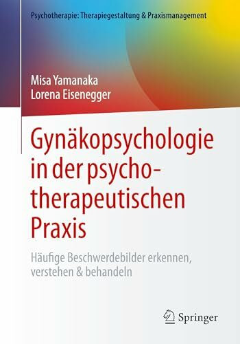 Gynäkopsychologie in der psychotherapeutischen Praxis: Häufige Beschwerdebilder erkennen, verstehen & behandeln (Psychotherapie: Therapiegestaltung & Praxismanagement)
