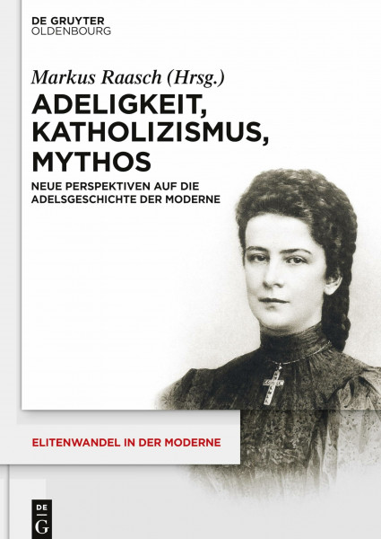 Adeligkeit, Katholizismus, Mythos: Neue Perspektiven auf die Adelsgeschichte der Moderne (Elitenwandel in der Moderne / Elites and Modernity, 15, Band 15)