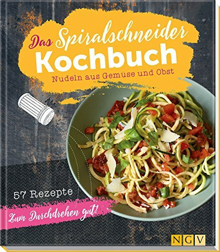 Das Spiralschneider-Kochbuch: Nudeln aus Gemüse und Obst: Nudeln aus Gemüse und Obst. 57 Rezepte zum Durchdrehen gut!
