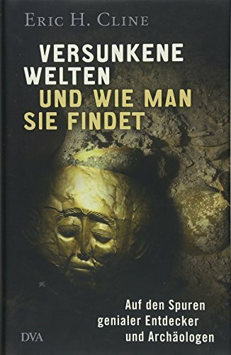 Versunkene Welten und wie man sie findet: Auf den Spuren genialer Entdecker und Archäologen