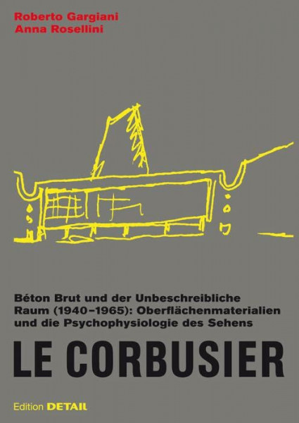 Le Corbusier. Béton Brut und der Unbeschreibliche Raum (1940 – 1965): Oberflächenmaterialien und die Psychophysiologie des Sehens (DETAIL Special)