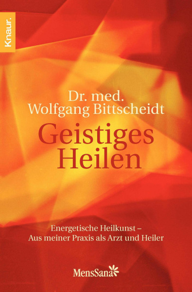Geistiges Heilen: Energetische Heilkunst - Aus meiner Praxis als Arzt und Heiler