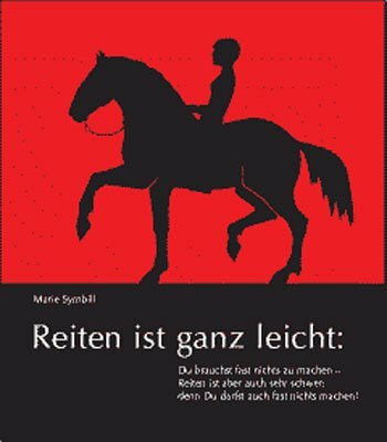 Reiten ist ganz leicht: Du brauchst fast nichts zu machen - Reiten ist aber auch sehr schwer: denn Du darfst auch fast nichts machen