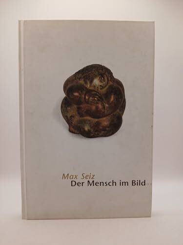 Max Seiz: Der Mensch im Bild: 50 Jahre Malerei und Skulptur. Max Seiz zum 75. Geburtstag (Reihe Galerie im Prediger)