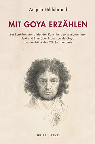 Mit Goya erzählen: Zur Funktion von bildender Kunst im deutschsprachigen Text und Film über Francisco de Goya aus der Mitte des 20. Jahrhunderts