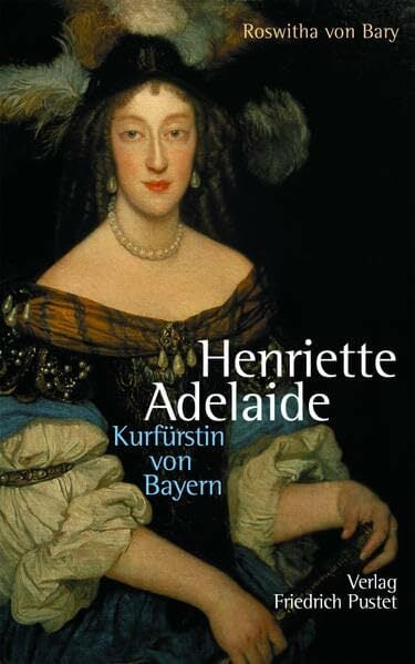 Henriette Adelaide: Kurfürstin von Bayern (Biografien) Henriette Adelaide: Kurfürstin von Bayern (Biografien)