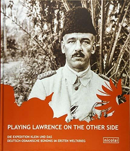 Playing Lawrence on the other Side: Die Expedition Klein und die deutsche Orientpolitik im Ersten Weltkrieg