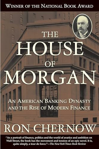 House of Morgan: An American Banking Dynasty and the Rise of Modern Finance