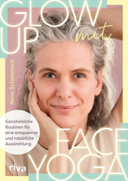 Glow up mit Face Yoga: Ganzheitliche Routinen für eine entspannte und natürliche Ausstrahlung | Natürliches Lifting, straffe, glatte Haut und ein frischer Teint mit ninaschennach
