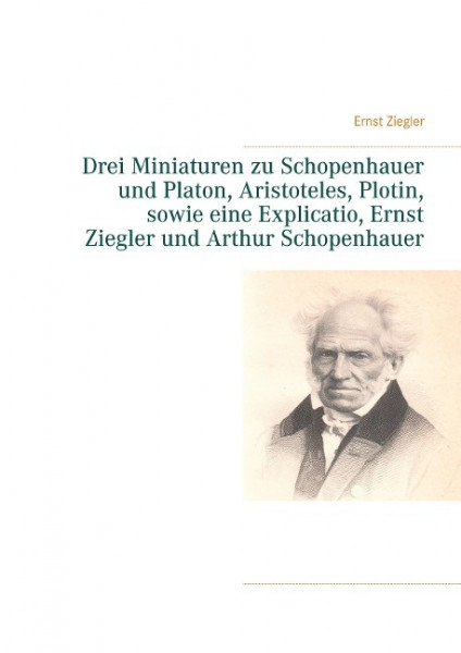 Drei Miniaturen zu Schopenhauer und Platon, Aristoteles, Plotin, sowie eine Explicatio, Ernst Ziegle