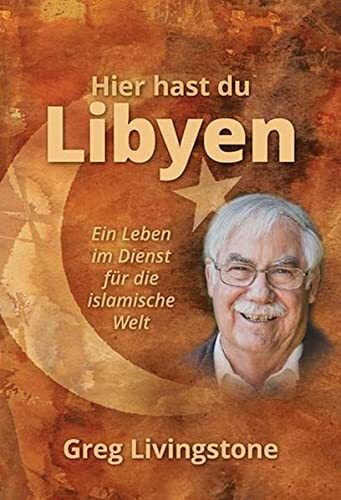 Hier hast du Libyen: Ein Leben im Dienst für die islamische Welt