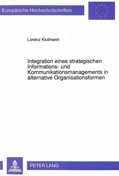 Integration eines strategischen Informations- und Kommunikationsmanagements in alternative Organisationsformen: Dissertationsschrift (Europäische ... / Série 5: Sciences économiques, Band 1300)
