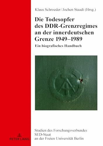 Die Todesopfer des DDR-Grenzregimes an der innerdeutschen Grenze 1949–1989: Ein biografisches Handbuch (Studien des Forschungsverbundes SED-Staat an der Freien Universität Berlin, Band 24)