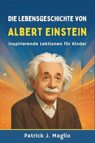 Die Lebensgeschichte von Albert Einstein: Inspirierende Lektionen für Kinder (Mutige Geschichten für neugierige Kinder, Band 6)