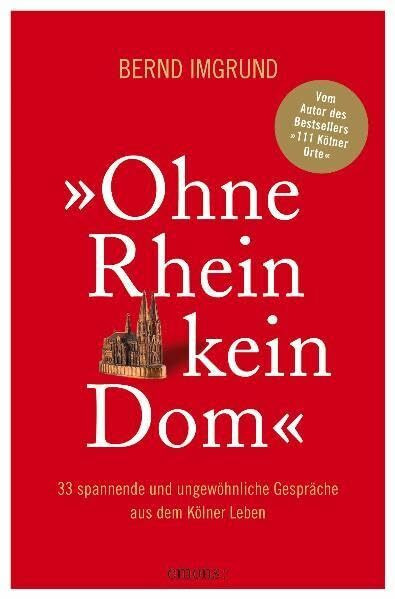 Ohne Rhein kein Dom: 33 spannende und ungewöhnliche Gespräche aus dem kölschen Leben