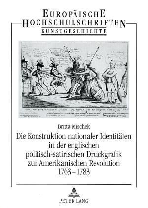 Die Konstruktion nationaler Identitäten in der englischen politisch-satirischen Druckgrafik zur Amerikanischen Revolution 1763-1783