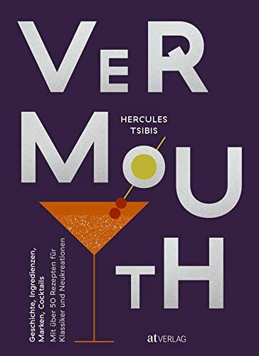 Vermouth: Geschichte, Marken, Cocktails. Mit über 50 Rezepten für Klassiker und Neukreationen