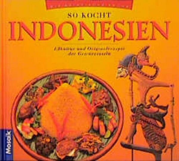 So kocht Indonesien: Esskultur und Originalrezepte der Gewürzinseln (Die asiatische Küche)