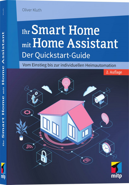 Ihr Smart Home mit Home Assistant: Der Quickstart-Guide - Vom Einstieg bis zur individuellen Heimautomation (mitp Anwendungen)