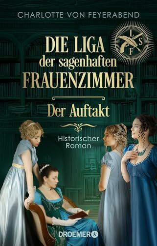 Die Liga der sagenhaften Frauenzimmer – Der Auftakt: Historischer Roman | Neue Heldinnen braucht das Land. Eine alternative und feministische Geschichte Deutschlands