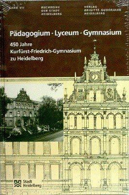 Pädagogium, Lyceum, Gymnasium: 450 Jahre Kurfürst-Friedrich-Gymnasium zu Heidelberg