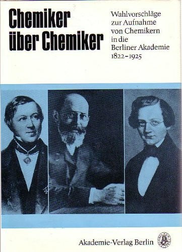 Chemiker über Chemiker. Wahlvorschläge zur Aufnahme von Chemikern in die Berliner Akademie 1822 - 1925 von Eilhard Mitscherlich bis Max Bodenstein (Studien zur Geschichte der Akademie der Wissenschaft