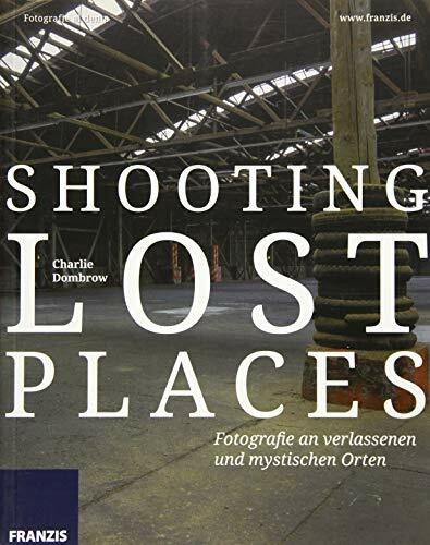 Shooting Lost Places - Fotografie an verlassenen und mystischen Orten: Fotografie al dente