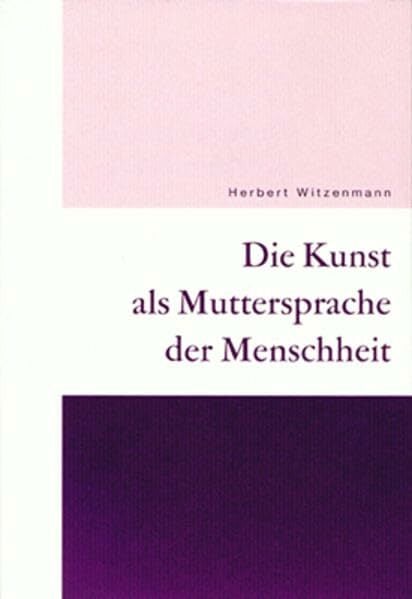 Die Kunst als Muttersprache der Menschheit: Erkenntnisästhetik - Sprachästhetik - Sozialästhetik Die Kunst als Muttersprache der Menschheit: Erkenntnisästhetik - Sprachästhetik - Sozialästhetik
