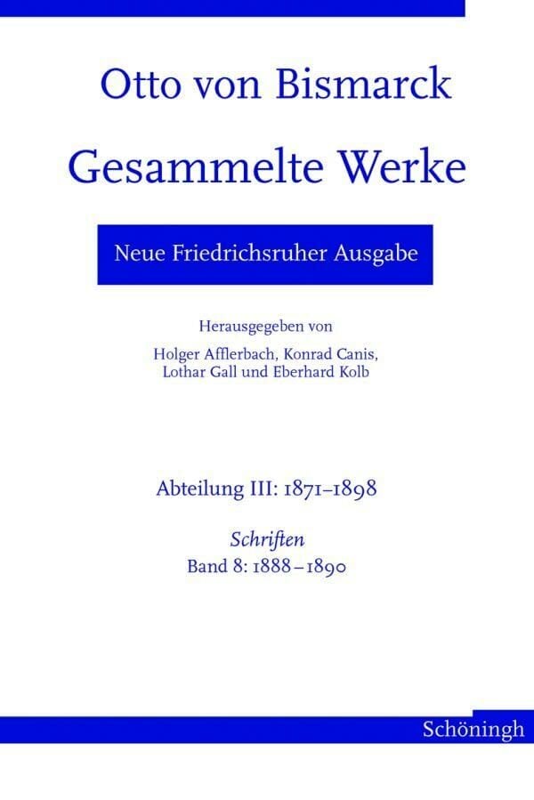 Otto von Bismarck. Gesammelte Werke - Neue Friedrichsruher Ausgabe. Abteilung III: 1871 - 1898. Schriften, Band 8: 1888 - 1890 Otto von Bismarck. Gesammelte Werke - Neue Friedrichsruher Ausgabe. Abteilung III: 1871 - 1898. Schriften, Band 8: 1888 - 1890