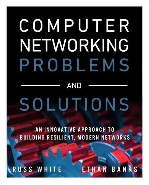 Computer Networking Problems and Solutions: An Innovative Approach to Building Resilient, Modern Networks