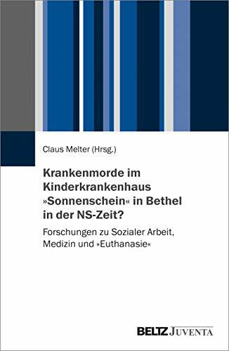 Krankenmorde im Kinderkrankenhaus »Sonnenschein« in Bethel in der NS-Zeit?: Forschungen zu Sozialer Arbeit, Medizin und »Euthanasie«
