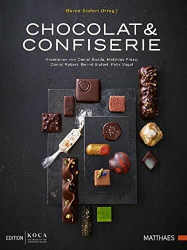 Chocolat & Confiserie - Moderne & kreative Konditorei mit Schokolade: Kreationen von Daniel Budde, Matthias Frész, Daniel Rebert, Bernd Siefert, Felix Vogel