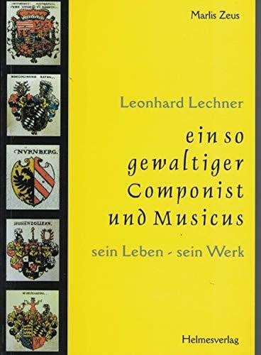 Marlis Zeus - Leonhard Lechner - ein so gewaltiger Componist und Musicus - Sein Leben - Sein Werk
