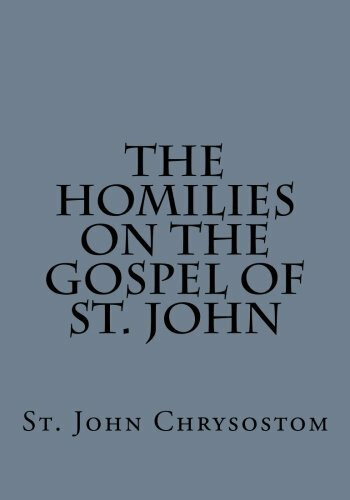 The Homilies on the Gospel of St. John by St. John Chrysostom