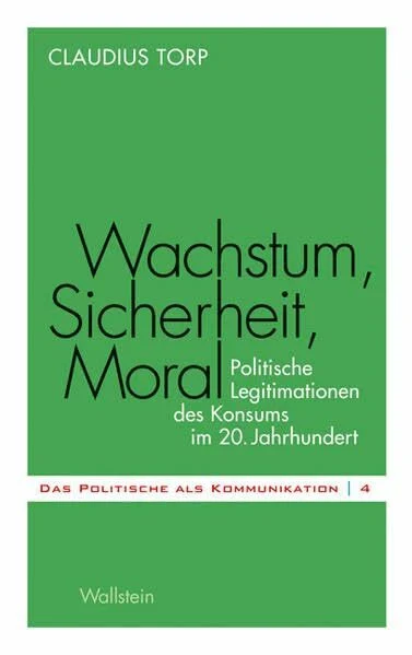 Wachstum, Sicherheit, Moral: Politische Legitimationen des Konsums im 20. Jahrhundert (Das Politische als Kommunikation)