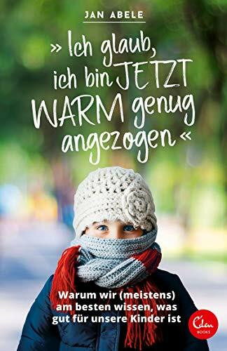 »Ich glaub, ich bin jetzt warm genug angezogen«: Warum wir (meistens) am besten wissen, was gut für unsere Kinder ist