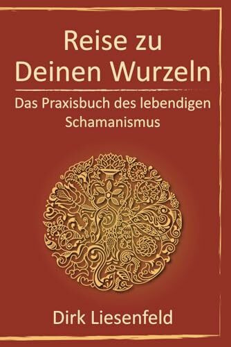 Reise zu Deinen Wurzeln: Das Praxisbuch des lebendigen Schamanismus