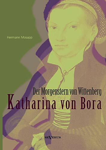 Katharina von Bora – Der Morgenstern von Wittenberg: Das Leben der Frau Doktor Luther. Eine Biographie: Das Leben Der Frau Doktor Luther. Eine Biographie