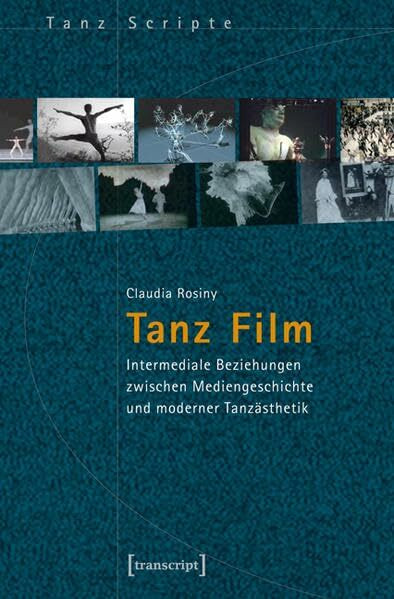 Tanz Film: Intermediale Beziehungen zwischen Mediengeschichte und moderner Tanzästhetik (TanzScripte)