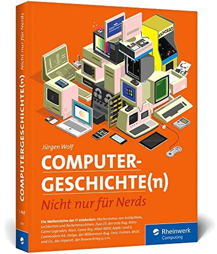 Computergeschichte(n): Nicht nur für Nerds. Eine Zeitreise durch die IT-Geschichte. Mit vielen Beispielen zum Nachprogrammieren