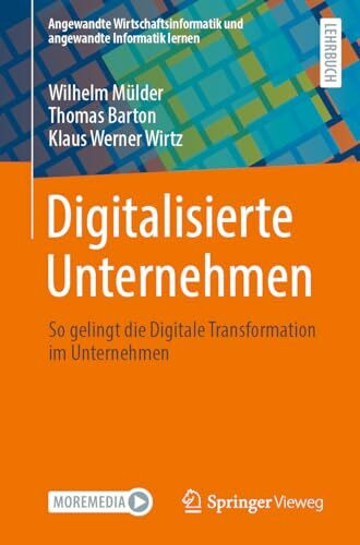 Digitalisierte Unternehmen: So gelingt die Digitale Transformation im Unternehmen (Angewandte Wirtschaftsinformatik und angewandte Informatik lernen)
