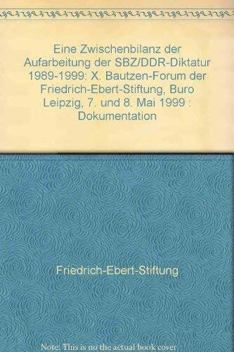 Eine Zwischenbilanz der Aufarbeitung der SBZ/DDR-Diktatur 1989-1999: X. Bautzen-Forum der Friedrich-Ebert-Stiftung, Buro Leipzig, 7. und 8. Mai 1999 : Dokumentation (German Edition)