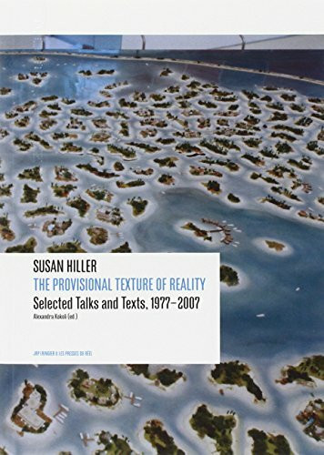 Susan Hiller: The Provisional Texture of Reality Selected Talks and Texts, 1977–2007