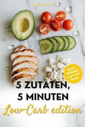 5 Zutaten, 5 Minuten: Schnelles Low-Carb-Kochbuch für einfache, 50. gesunde Rezepte, perfekt für die schnelle Küche